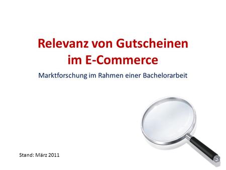 Relevanz von Gutscheinen im E-Commerce Marktforschung im Rahmen einer Bachelorarbeit Stand: März 2011.