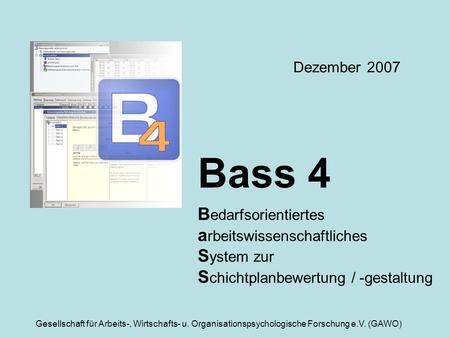 Dezember 2007 Bass 4 Bedarfsorientiertes arbeitswissenschaftliches System zur Schichtplanbewertung / -gestaltung Gesellschaft für Arbeits-, Wirtschafts-