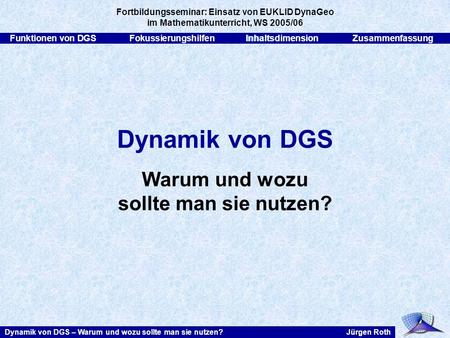 Funktionen von DGSFokussierungshilfenInhaltsdimensionZusammenfassung Jürgen RothDynamik von DGS – Warum und wozu sollte man sie nutzen? Dynamik von DGS.