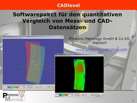 1 Photonic Metrology GmbH & Co KG Walldorf www.photonic-metrology.com Softwarepaket für den quantitativen Vergleich von Mess- und CAD- Datensätzen CADlevel.