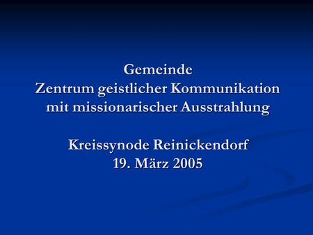 Gemeinde Zentrum geistlicher Kommunikation mit missionarischer Ausstrahlung Kreissynode Reinickendorf 19. März 2005.