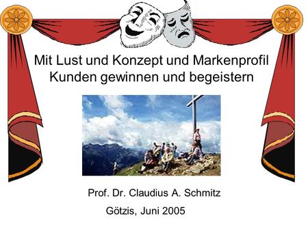 Mit Lust und Konzept und Markenprofil Kunden gewinnen und begeistern Prof. Dr. Claudius A. Schmitz Götzis, Juni 2005.
