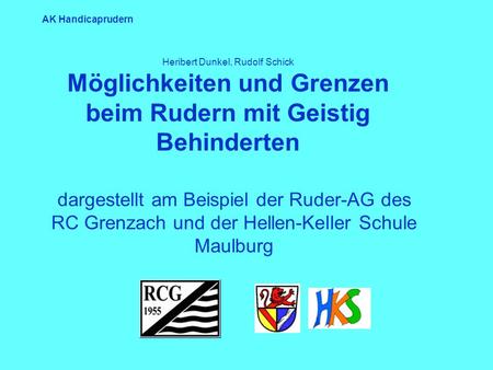 AK Handicaprudern dargestellt am Beispiel der Ruder-AG des RC Grenzach und der Hellen-Keller Schule Maulburg Heribert Dunkel, Rudolf Schick Möglichkeiten.