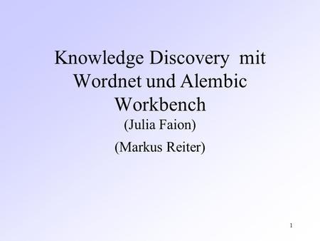 1 Knowledge Discovery mit Wordnet und Alembic Workbench (Julia Faion) (Markus Reiter)