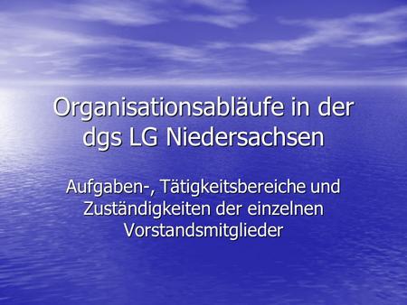Organisationsabläufe in der dgs LG Niedersachsen Aufgaben-, Tätigkeitsbereiche und Zuständigkeiten der einzelnen Vorstandsmitglieder.