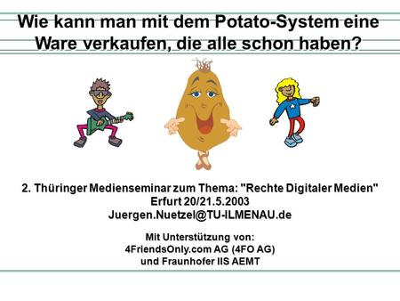 Mit Unterstützung von: 4FriendsOnly.com AG (4FO AG) und Fraunhofer IIS AEMT Wie kann man mit dem Potato-System eine Ware verkaufen, die alle schon haben?