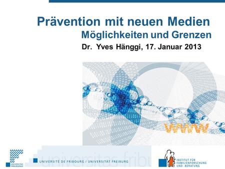Prävention mit neuen Medien Möglichkeiten und Grenzen Dr. Yves Hänggi, 17. Januar 2013.