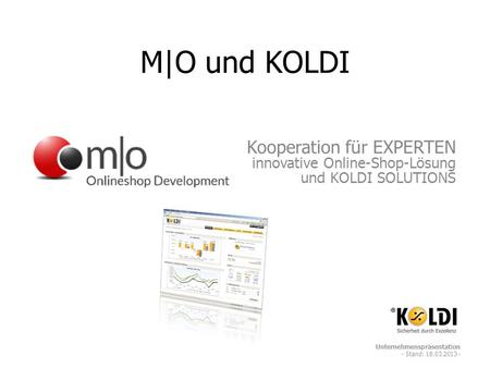 M|O und KOLDI Kooperation für EXPERTEN innovative Online-Shop-Lösung und KOLDI SOLUTIONS Unternehmenspräsentation - Stand: 18.03.2013 -