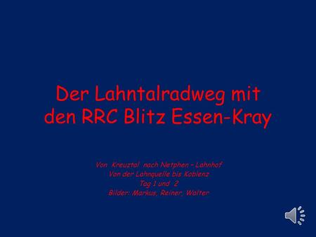 Der Lahntalradweg mit den RRC Blitz Essen-Kray Von Kreuztal nach Netphen – Lahnhof Von der Lahnquelle bis Koblenz Tag 1 und 2 Bilder: Markus, Reiner,