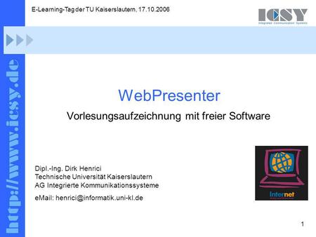 1 E-Learning-Tag der TU Kaiserslautern, 17.10.2006 Dirk Henrici; AG ICSY, TU KL: WebPresenter – Vorlesungsaufzeichnung mit freier Software WebPresenter.