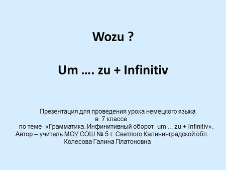 Wozu ? Um …. zu + Infinitiv Презентация для проведения урока немецкого языка в 7 классе по теме «Грамматика. Инфинитивный оборот um ... zu + Infinitiv».