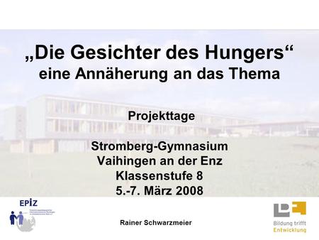 „Die Gesichter des Hungers“ eine Annäherung an das Thema Projekttage Stromberg-Gymnasium Vaihingen an der Enz Klassenstufe 8 5.-7. März 2008 Rainer.