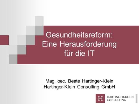 Gesundheitsreform: Eine Herausforderung für die IT Mag. oec. Beate Hartinger-Klein Hartinger-Klein Consulting GmbH.