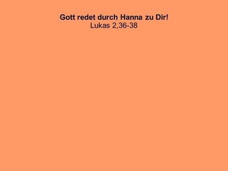 Gott redet durch Hanna zu Dir! Lukas 2,36-38