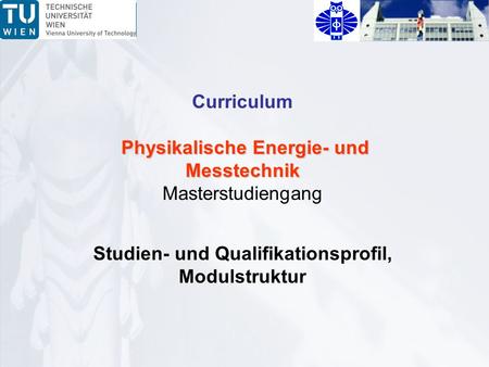 Curriculum Physikalische Energie- und Messtechnik Physikalische Energie- und Messtechnik Masterstudiengang Studien- und Qualifikationsprofil, Modulstruktur.