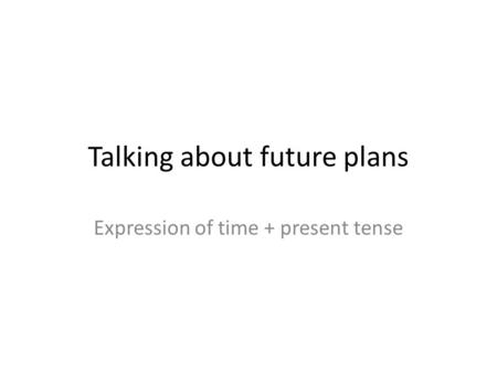 Talking about future plans Expression of time + present tense.