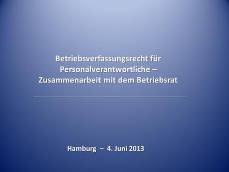 Betriebsverfassungsrecht für Personalverantwortliche – Zusammenarbeit mit dem Betriebsrat Hamburg – 4. Juni 2013.