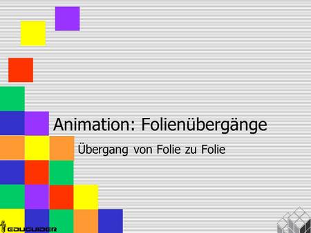 Animation: Folienübergänge Übergang von Folie zu Folie.