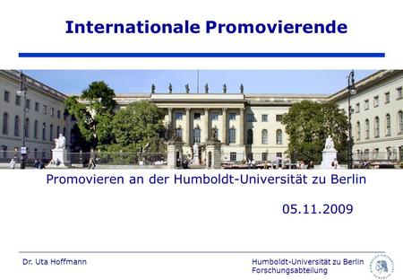 Internationale Promovierende Promovieren an der Humboldt-Universität zu Berlin 						05.11.2009 Dr. Uta Hoffmann Humboldt-Universität zu.