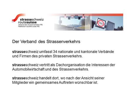 Der Verband des Strassenverkehrs strasseschweiz umfasst 34 nationale und kantonale Verbände und Firmen des privaten Strassenverkehrs. strasseschweiz vertritt.