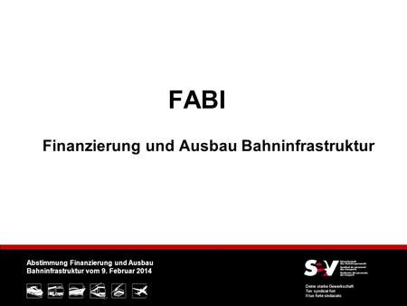 Abstimmung Finanzierung und Ausbau Bahninfrastruktur vom 9. Februar 2014 Deine starke Gewerkschaft Ton syndicat fort Il tuo forte sindacato FABI Finanzierung.