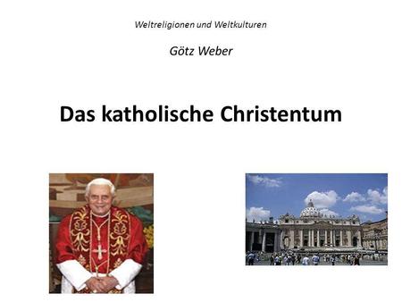Weltreligionen und Weltkulturen Götz Weber Das katholische Christentum