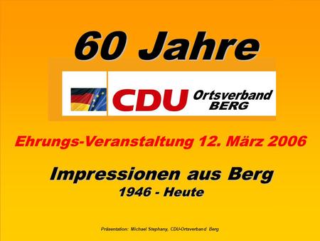 Präsentation: Michael Stephany, CDU-Ortsverband Berg 60 Jahre Impressionen aus Berg 1946 - Heute Ehrungs-Veranstaltung 12. März 2006.
