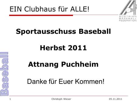 Christoph Wieser 05.11.20111 EIN Clubhaus für ALLE! Sportausschuss Baseball Herbst 2011 Attnang Puchheim Danke für Euer Kommen!