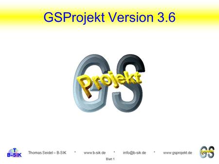GSProjekt Version 3.6 Thomas Seidel – B-SIK * www.b-sik.de * info@b-sik.de * www.gsprojekt.de Blatt 1.