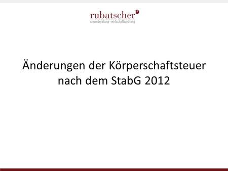 Änderungen der Körperschaftsteuer nach dem StabG 2012.
