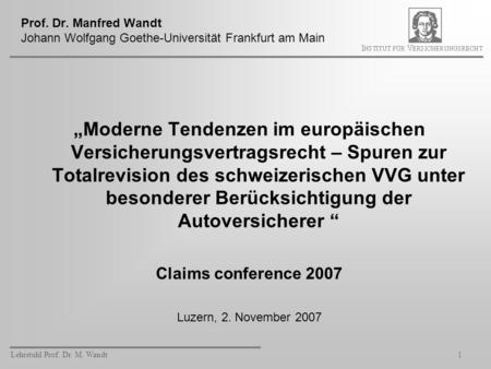 Prof. Dr. Manfred Wandt Johann Wolfgang Goethe-Universität Frankfurt am Main „Moderne Tendenzen im europäischen Versicherungsvertragsrecht – Spuren zur.