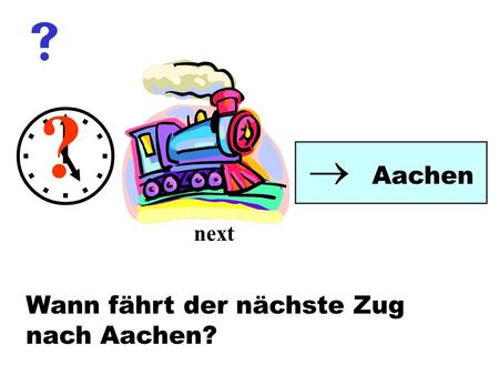   ?  Aachen next Wann fährt der nächste Zug nach Aachen?