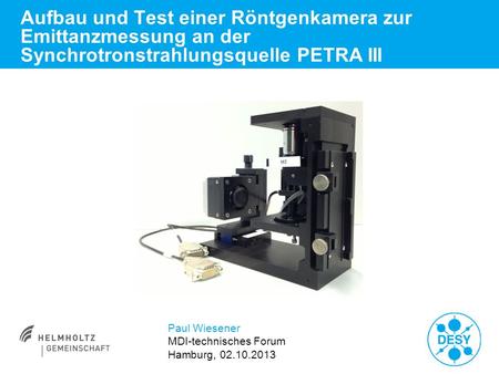 Aufbau und Test einer Röntgenkamera zur Emittanzmessung an der Synchrotronstrahlungsquelle PETRA III Paul Wiesener MDI-technisches Forum Hamburg, 02.10.2013.