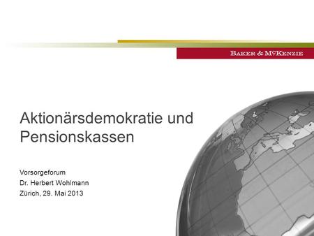©2013 Baker & McKenzie Zurich Aktionärsdemokratie und Pensionskassen Vorsorgeforum Dr. Herbert Wohlmann Zürich, 29. Mai 2013.