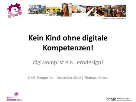 Kein Kind ohne digitale Kompetenzen! digi.komp ist ein Lerndesign! NMS-Symposien | Dezember 2012 | Thomas Nárosy.