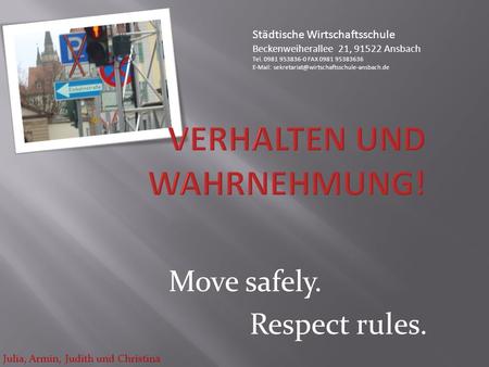 Move safely. Respect rules. Julia, Armin, Judith und Christina Städtische Wirtschaftsschule Beckenweiherallee 21, 91522 Ansbach Tel. 0981 953836-0 FAX.