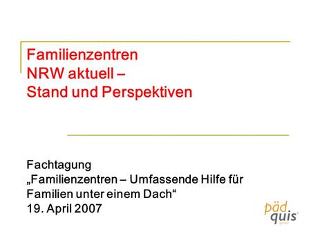 Familienzentren NRW aktuell – Stand und Perspektiven Fachtagung „Familienzentren – Umfassende Hilfe für Familien unter einem Dach“ 19. April 2007.