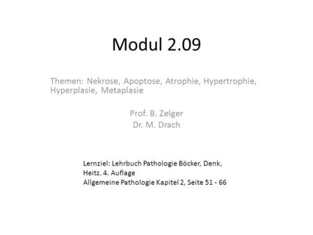Modul 2.09 Themen: Nekrose, Apoptose, Atrophie, Hypertrophie, Hyperplasie, Metaplasie Prof. B. Zelger Dr. M. Drach Lernziel: Lehrbuch Pathologie Böcker,