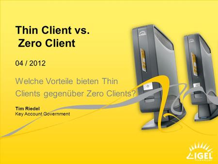 Thin Client vs. Zero Client Key Account Government 04 / 2012 Tim Riedel Welche Vorteile bieten Thin Clients gegenüber Zero Clients?