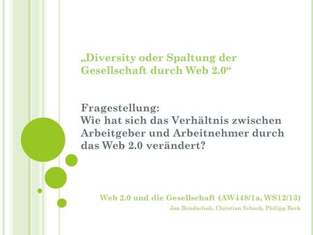Diversity oder Spaltung der Gesellschaft durch Web 2.0 Fragestellung: Wie hat sich das Verhältnis zwischen Arbeitgeber und Arbeitnehmer durch das Web 2.0.