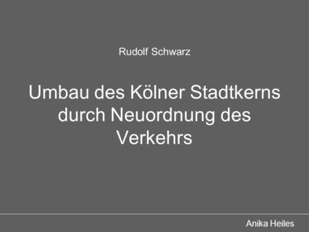 Rudolf Schwarz Umbau des Kölner Stadtkerns durch Neuordnung des Verkehrs Anika Heiles.