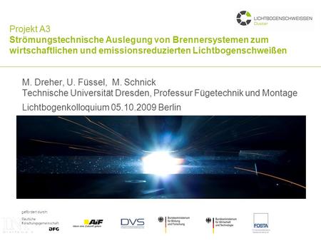 Projekt A3 Strömungstechnische Auslegung von Brennersystemen zum wirtschaftlichen und emissionsreduzierten Lichtbogenschweißen M. Dreher, U. Füssel, M.