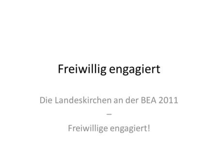 Freiwillig engagiert Die Landeskirchen an der BEA 2011 – Freiwillige engagiert!