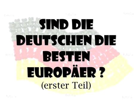 Sind die Deutschen die besten Europäer ? Sind die Deutschen die besten Europäer ? (erster Teil)