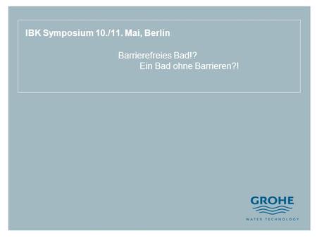 IBK Symposium 10./11. Mai, Berlin Barrierefreies Bad!? Ein Bad ohne Barrieren?!