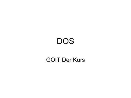 DOS GOIT Der Kurs. Versionen 1.0 (1981 – Erster IBM-PC) 2.0 (1983 – Unterverzeichnisse) 3.0 (1984 – Festplatten) 4.0 (1988 – DOS Shell) 5.0 (1991 – Task.