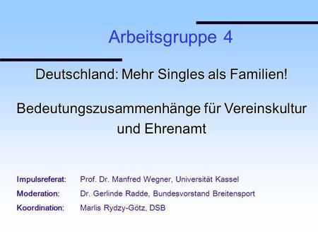 Deutschland: Mehr Singles als Familien! Bedeutungszusammenhänge für Vereinskultur und Ehrenamt Arbeitsgruppe 4 Impulsreferat:Prof. Dr. Manfred Wegner,