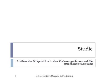 Studie Einfluss der Sitzposition in den Vorlesungsräumen auf die studentische Leistung Jochen Jung, Larry Maus und Steffen Brünske.