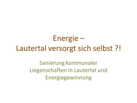 Energie – Lautertal versorgt sich selbst ?! Sanierung kommunaler Liegenschaften in Lautertal und Energiegewinnung.