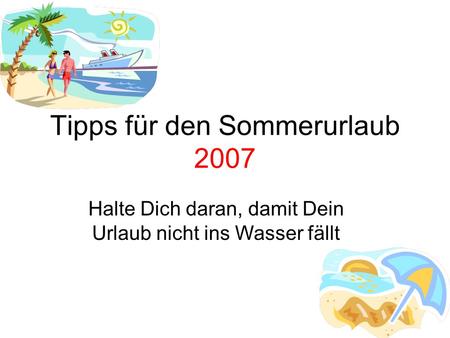 Tipps für den Sommerurlaub 2007 Halte Dich daran, damit Dein Urlaub nicht ins Wasser fällt.